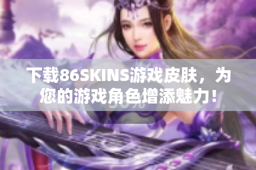 下载86SKINS游戏皮肤，为您的游戏角色增添魅力！
