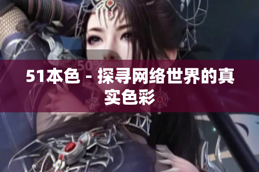 51本色 - 探寻网络世界的真实色彩