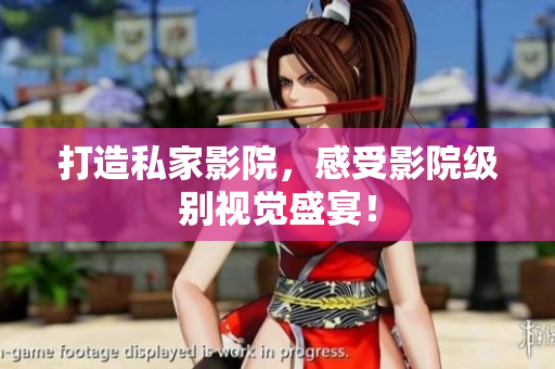 打造私家影院，感受影院级别视觉盛宴！