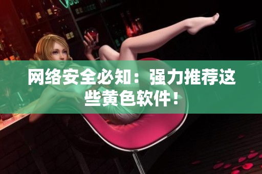 网络安全必知：强力推荐这些黄色软件！