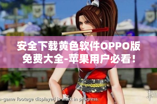 安全下载黄色软件OPPO版免费大全-苹果用户必看！