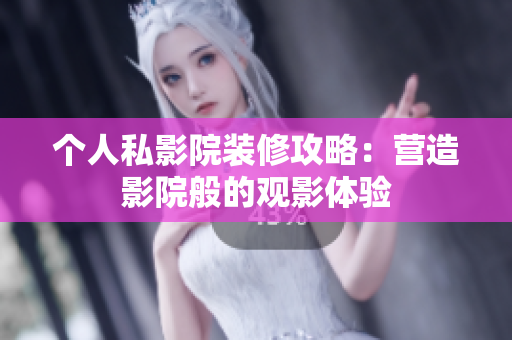 个人私影院装修攻略：营造影院般的观影体验