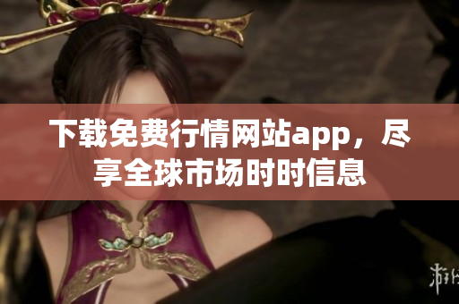 下载免费行情网站app，尽享全球市场时时信息