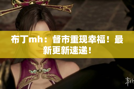 布丁mh：督市重现幸福！最新更新速递！