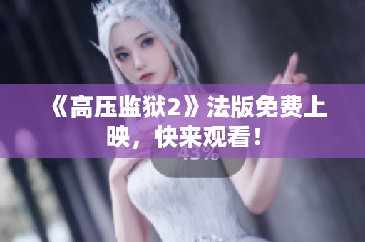 《高压监狱2》法版免费上映，快来观看！