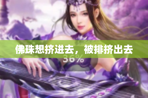 佛珠想挤进去，被排挤出去