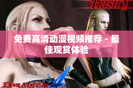 免费高清动漫视频推荐 - 最佳观赏体验