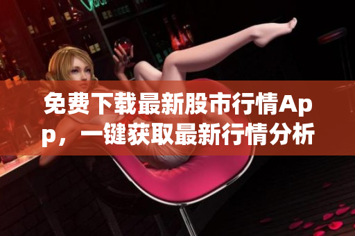 免费下载最新股市行情App，一键获取最新行情分析