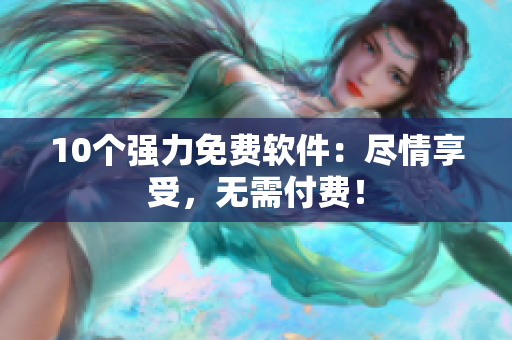10个强力免费软件：尽情享受，无需付费！