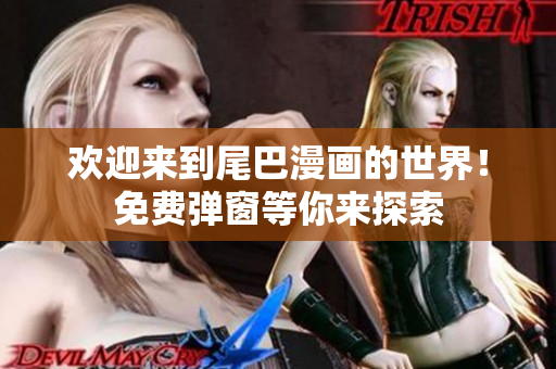 欢迎来到尾巴漫画的世界！免费弹窗等你来探索