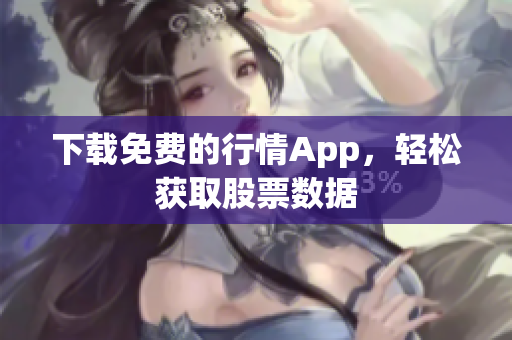 下载免费的行情App，轻松获取股票数据