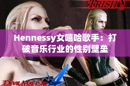 Hennessy女嘻哈歌手：打破音乐行业的性别壁垒