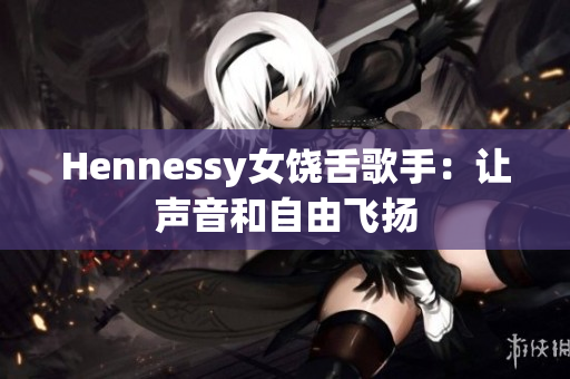 Hennessy女饶舌歌手：让声音和自由飞扬