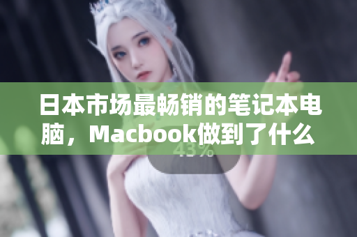 日本市场最畅销的笔记本电脑，Macbook做到了什么？