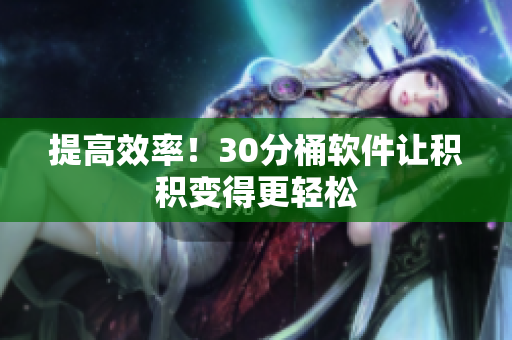 提高效率！30分桶软件让积积变得更轻松