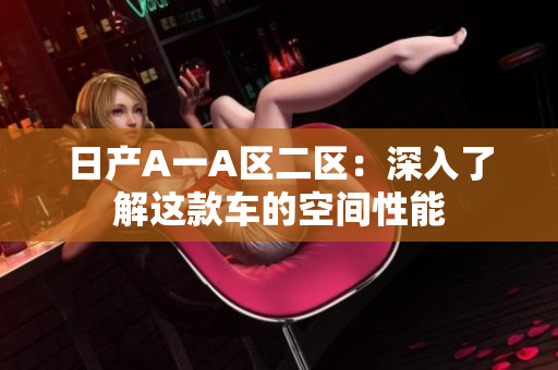 日产A一A区二区：深入了解这款车的空间性能