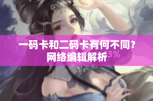 一码卡和二码卡有何不同？网络编辑解析