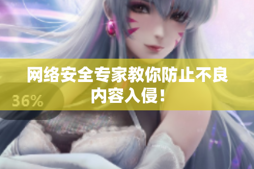 网络安全专家教你防止不良内容入侵！