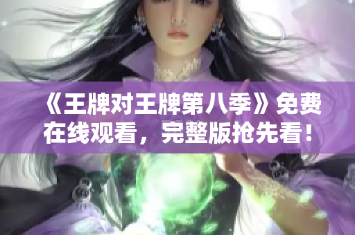《王牌对王牌第八季》免费在线观看，完整版抢先看！