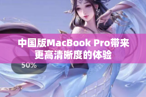 中国版MacBook Pro带来更高清晰度的体验