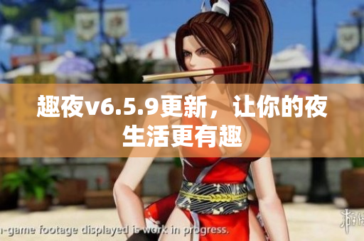 趣夜v6.5.9更新，让你的夜生活更有趣