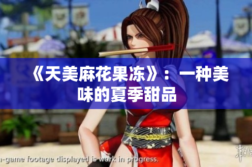 《天美麻花果冻》：一种美味的夏季甜品