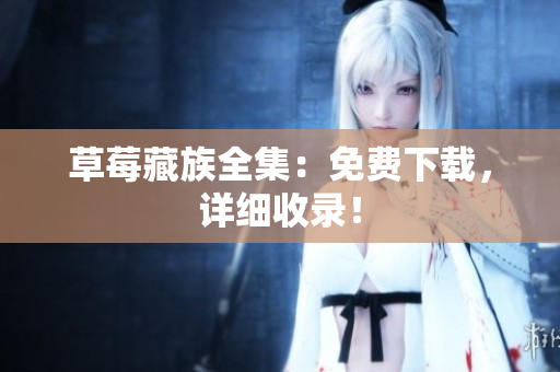 草莓藏族全集：免费下载，详细收录！