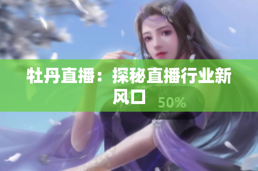 牡丹直播：探秘直播行业新风口