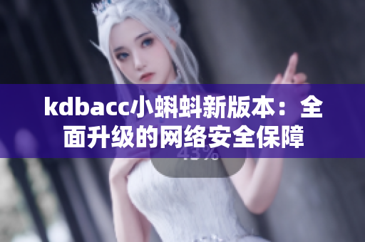 kdbacc小蝌蚪新版本：全面升级的网络安全保障