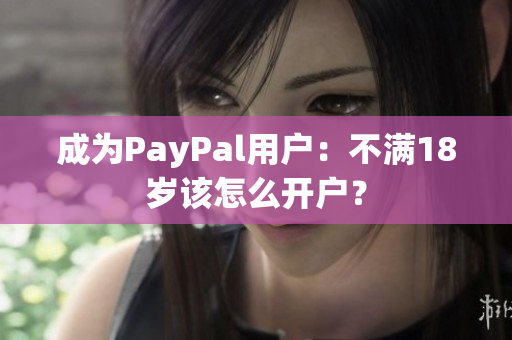 成为PayPal用户：不满18岁该怎么开户？