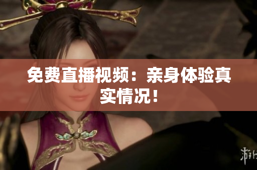 免费直播视频：亲身体验真实情况！