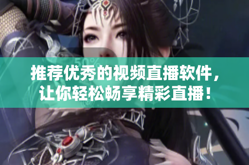 推荐优秀的视频直播软件，让你轻松畅享精彩直播！