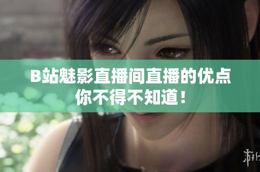 B站魅影直播间直播的优点你不得不知道！