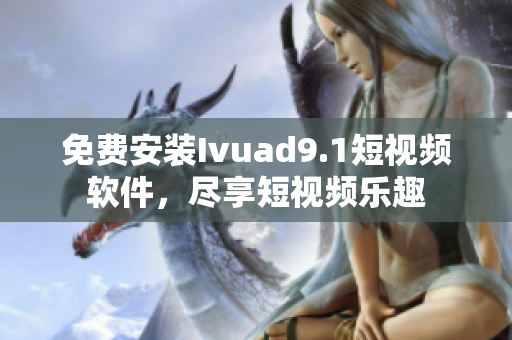 免费安装Ivuad9.1短视频软件，尽享短视频乐趣