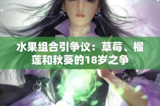 水果组合引争议：草莓、榴莲和秋葵的18岁之争