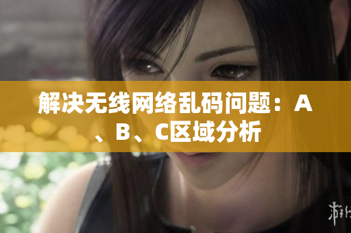 解决无线网络乱码问题：A、B、C区域分析