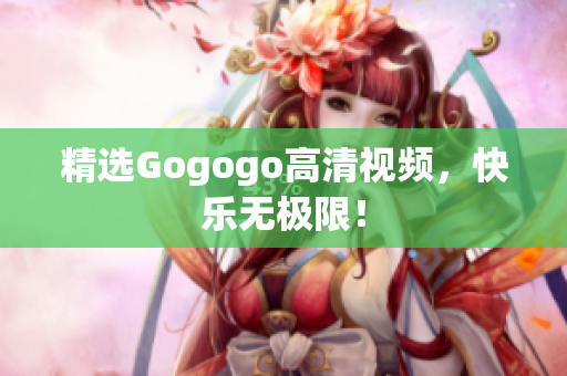 精选Gogogo高清视频，快乐无极限！