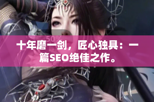 十年磨一剑，匠心独具：一篇SEO绝佳之作。