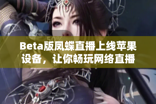 Beta版凤蝶直播上线苹果设备，让你畅玩网络直播