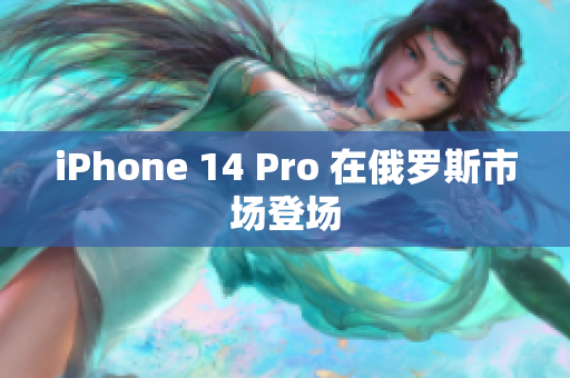 iPhone 14 Pro 在俄罗斯市场登场
