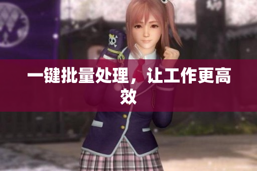 一键批量处理，让工作更高效