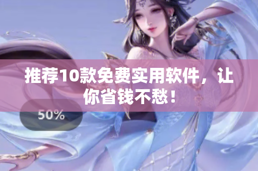 推荐10款免费实用软件，让你省钱不愁！