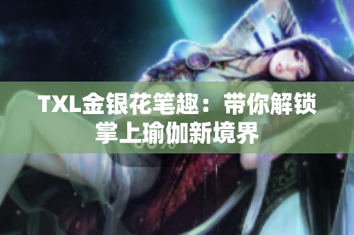 TXL金银花笔趣：带你解锁掌上瑜伽新境界