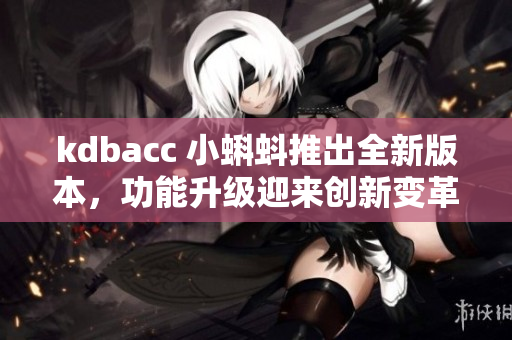 kdbacc 小蝌蚪推出全新版本，功能升级迎来创新变革