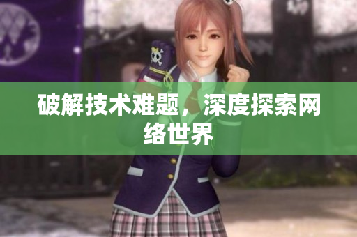 破解技术难题，深度探索网络世界
