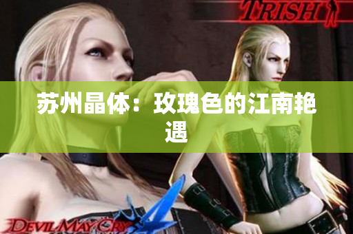 苏州晶体：玫瑰色的江南艳遇