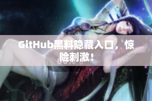 GitHub黑料隐藏入口，惊险刺激！