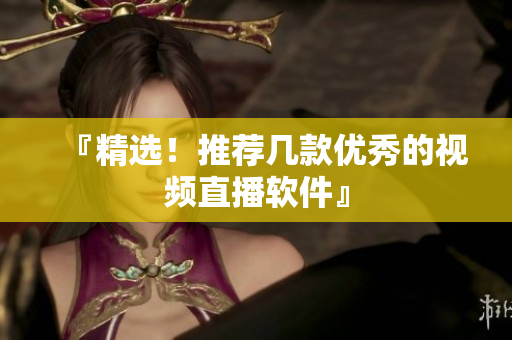 『精选！推荐几款优秀的视频直播软件』