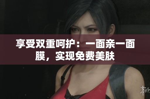 享受双重呵护：一面亲一面膜，实现免费美肤