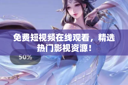 免费短视频在线观看，精选热门影视资源！